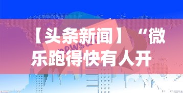 【头条新闻】“微乐跑得快有人开挂”(助赢详细开挂教程)