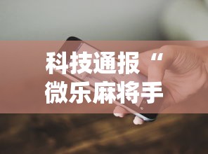 科技通报“微乐麻将手机挂”开挂方法