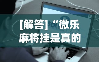 [解答]“微乐麻将挂是真的吗？”事实上真的有挂