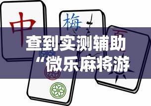 查到实测辅助“微乐麻将游戏规则和获胜的六条口诀讲解”详细外挂透视辅助软件教程