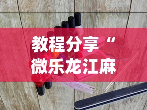 教程分享“微乐龙江麻将宝有什么规律吗？_游戏_玩家_工具