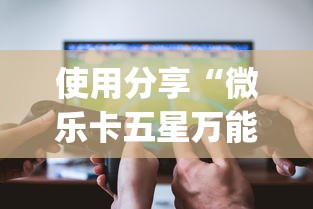 使用分享“微乐卡五星万能开挂器下载安装免费？_游戏_玩家_工具
