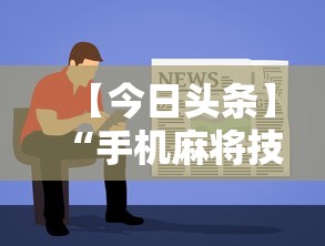 【今日头条】“手机麻将技巧快速提高法	”分享用挂教程